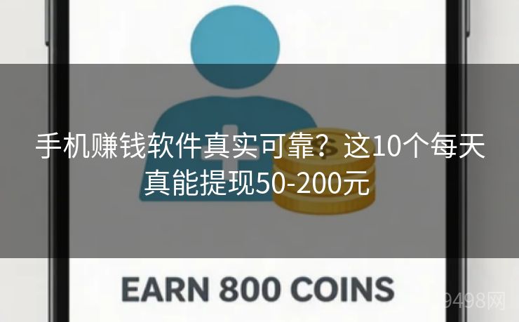 手机赚钱软件真实可靠？这10个每天真能提现50-200元 