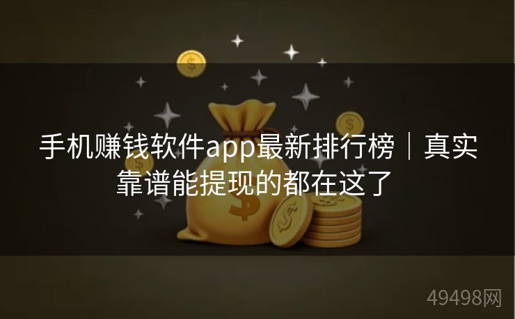 手机赚钱软件app最新排行榜｜真实靠谱能提现的都在这了 