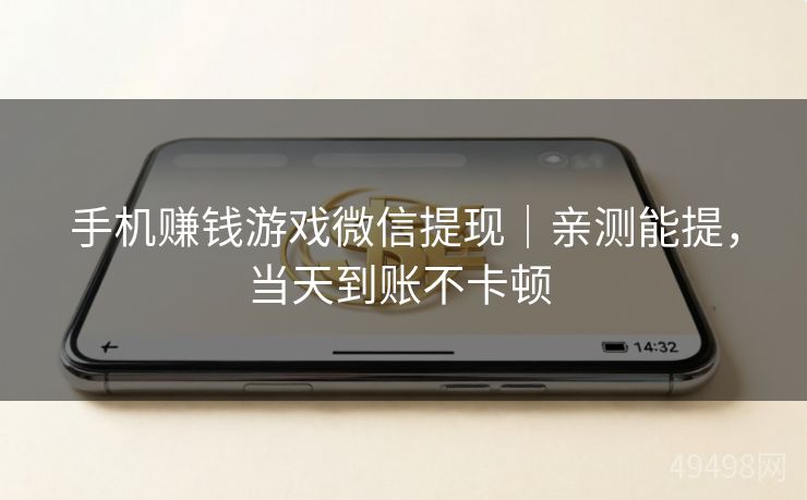 手机赚钱游戏微信提现｜亲测能提，当天到账不卡顿 