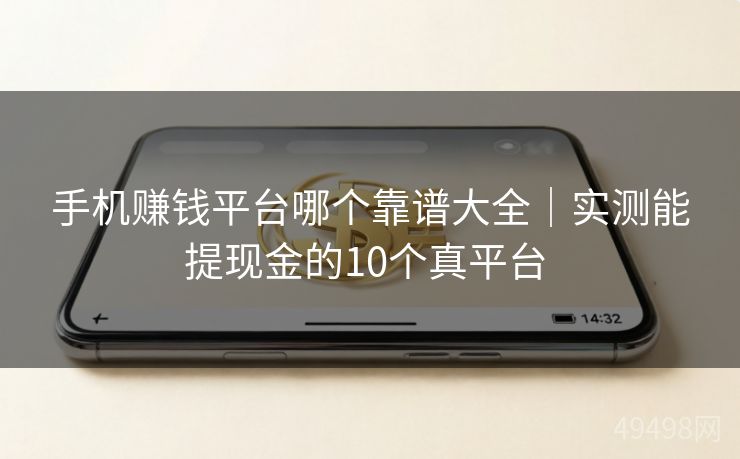 手机赚钱平台哪个靠谱大全｜实测能提现金的10个真平台 