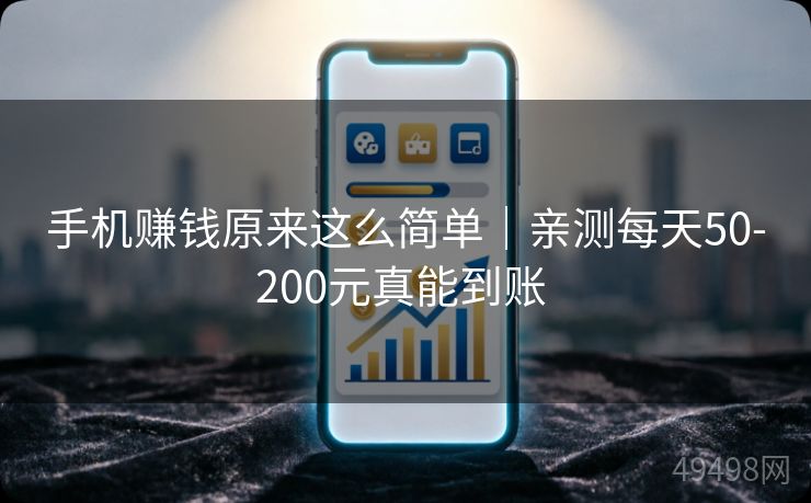 手机赚钱原来这么简单｜亲测每天50-200元真能到账 
