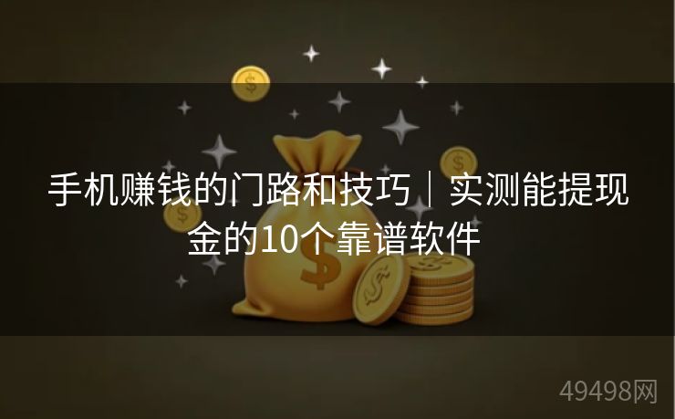 手机赚钱的门路和技巧｜实测能提现金的10个靠谱软件 