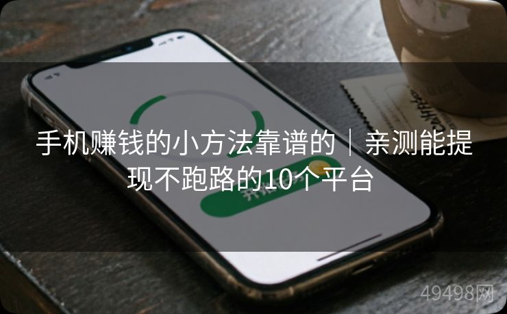 手机赚钱的小方法靠谱的｜亲测能提现不跑路的10个平台 