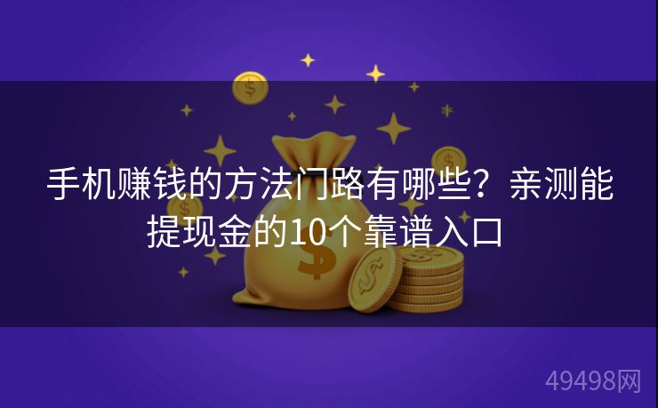 手机赚钱的方法门路有哪些？亲测能提现金的10个靠谱入口 
