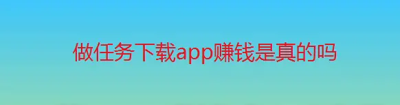 做任务下载app赚钱真的吗？（是真的，但不仅限于下载app的任务）