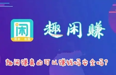 趣闲赚真的可以赚钱吗安全吗？九哥为你揭秘