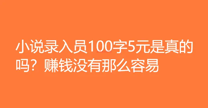 小说录入员100字5元是真的吗？赚钱没有那么容易