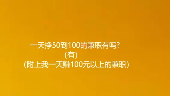 一天挣50到100的兼职有吗?有（附上我一天赚100元以上的兼职）