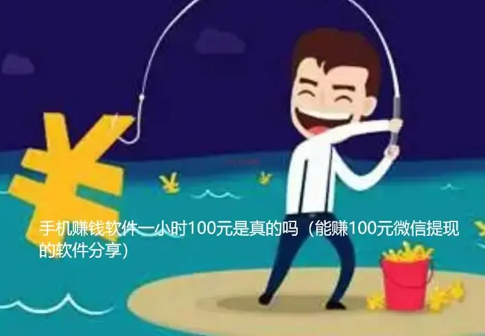 手机赚钱软件一小时100元是真的吗（能赚100元微信提现的软件分享）