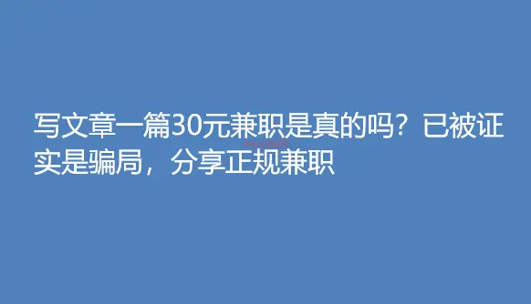 写文章一篇30元兼职是真的吗？已被证实是骗局，分享正规兼职