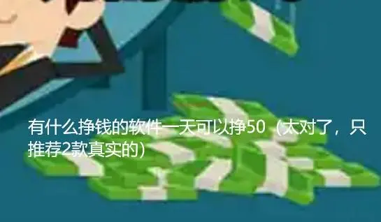 有什么挣钱的软件一天可以挣50（太对了，只推荐2款真实的）