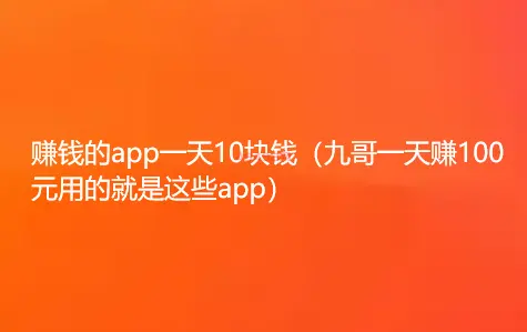 赚钱的app一天10块钱（九哥一天赚100元用的就是这些app）