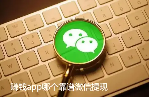 赚钱app哪个靠谱微信提现（支持提款到微信的靠谱赚钱软件）