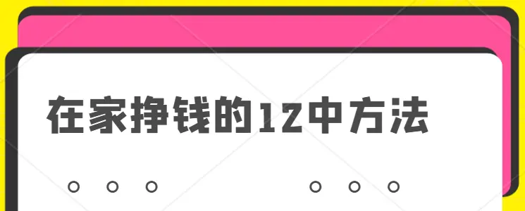 在家里挣钱的12种方法（12个靠谱在家赚钱日结的软件分享）