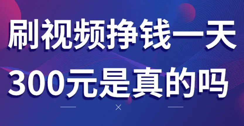 刷视频挣钱一天300元是真的吗？相信这样的骗子还不如相信我