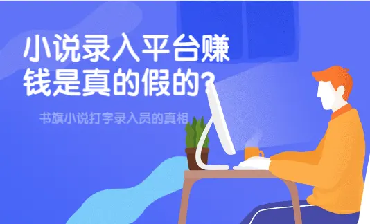 小说录入平台赚钱是真的假的？书旗小说打字录入员的真相