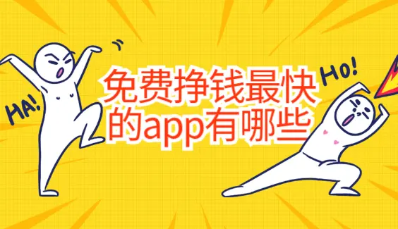 免费挣钱最快的app有哪些？十大免费靠谱赚钱还快的手机软件