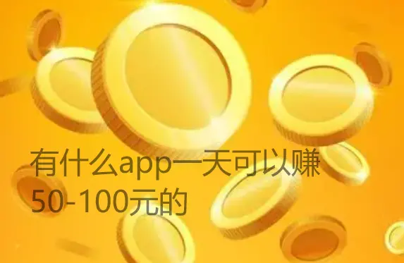 有什么app一天可以赚50-100元的，每天能赚100元以上的软件