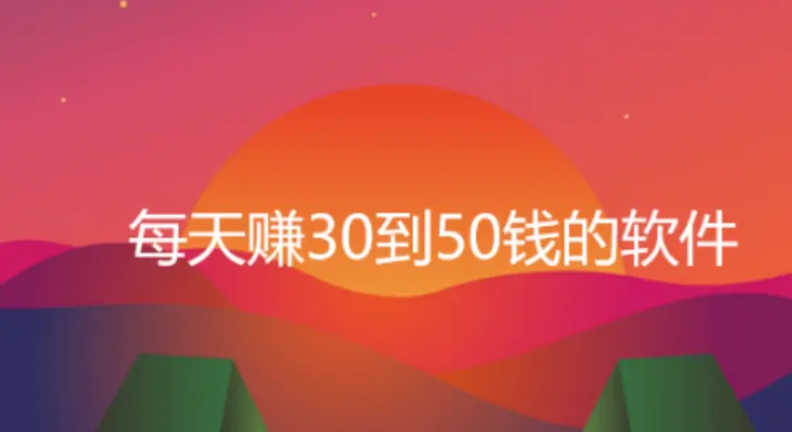 每天赚30到50钱的软件，下软件就能赚钱的app