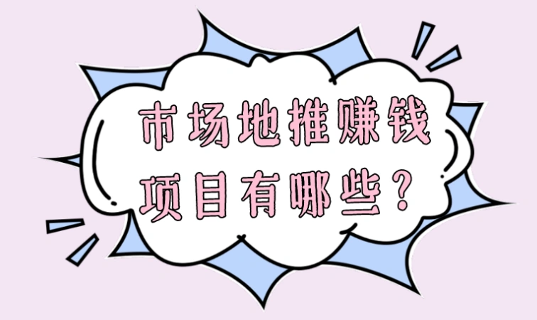 市场地推赚钱项目有哪些？五大高收益地推项目推荐，助你轻松赚钱！