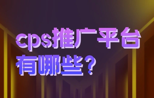 cps推广是什么意思？cps推广平台有哪些？