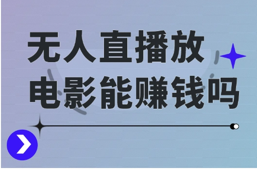 无人直播放电影能赚钱吗？怎么变现的赚钱方法与技巧