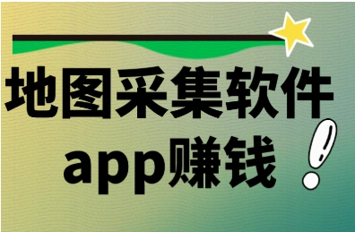 地图采集软件App真能赚钱吗？揭开地图采集软件App赚钱真相和可信度